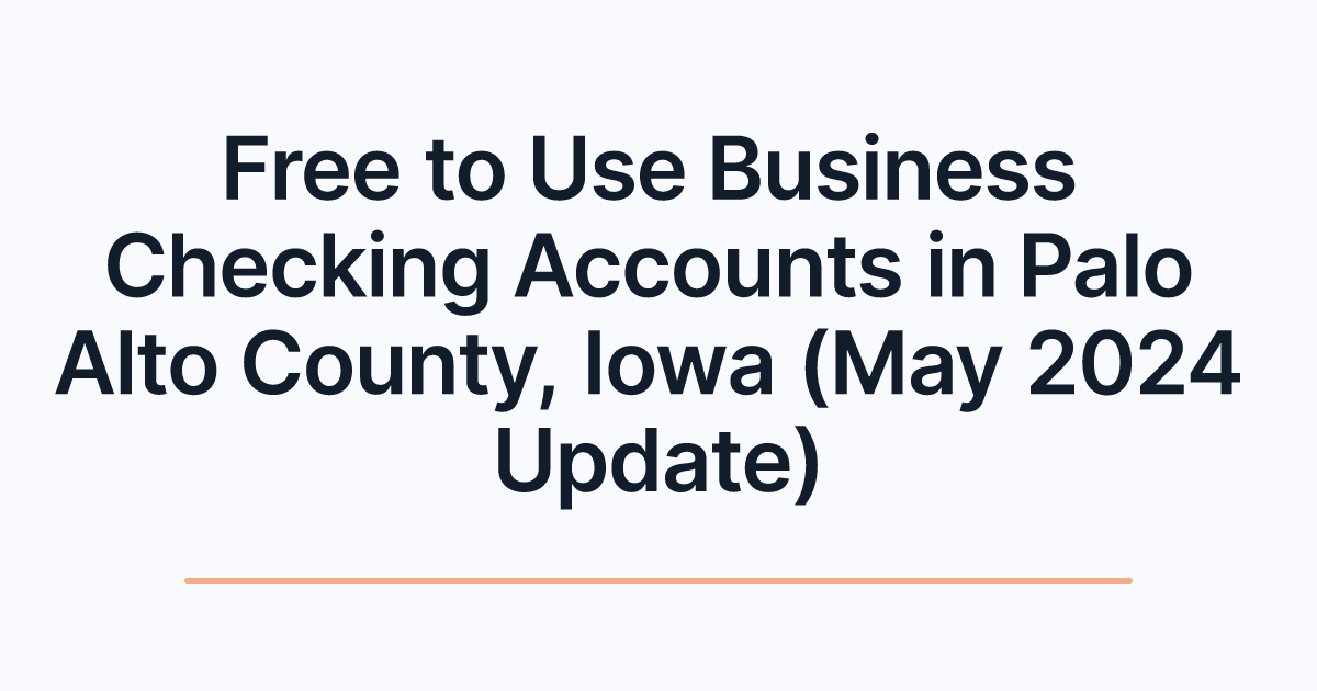 Free to Use Business Checking Accounts in Palo Alto County, Iowa (May 2024 Update)
